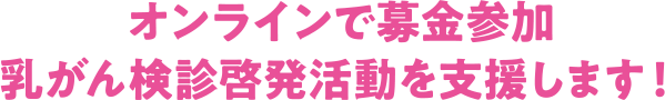 オンラインで募金参加乳がん検診啓発活動を支援します！