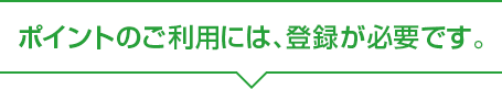 ポイントのご利用には、登録が必要です。